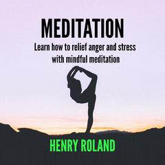MEDITATION Learn how to relief anger and stress with mindful meditation Audiobook, by Henry Roland