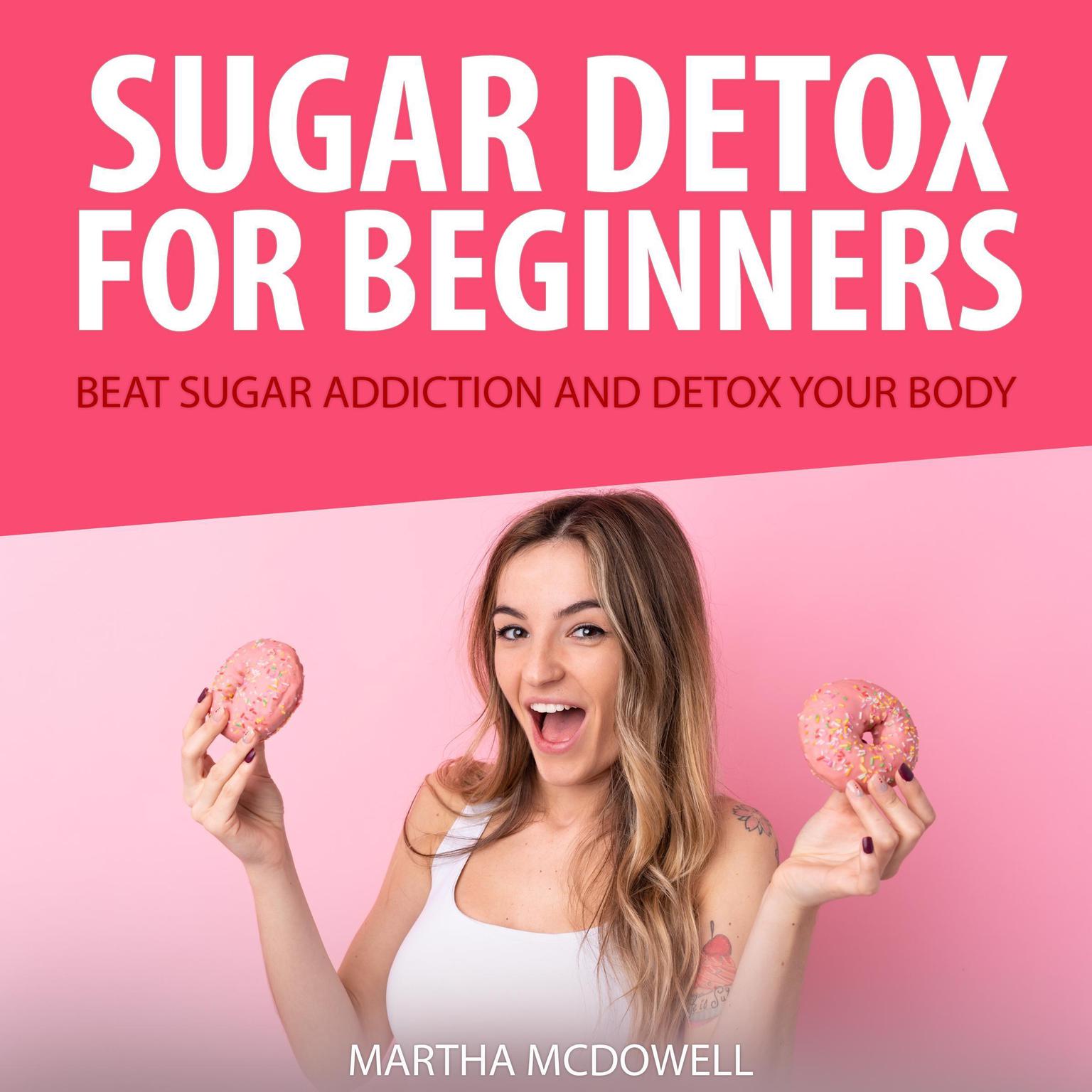 Sugar Detox for Beginners: Beat Sugar Addiction and Detox Your Body Audiobook, by Martha McDowell