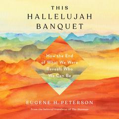 This Hallelujah Banquet: How the End of What We Were Reveals Who We Can Be Audiobook, by Eugene H. Peterson