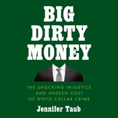 Big Dirty Money: The Shocking Injustice and Unseen Cost of White Collar Crime Audiobook, by Jennifer Taub
