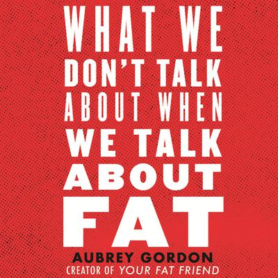What We Don't Talk About When We Talk About Fat Audiobook, by 