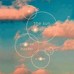 The Sun Collective: A Novel Audiobook, by Charles Baxter