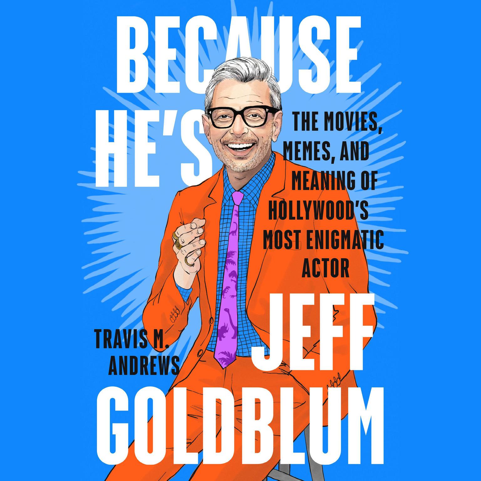 Because Hes Jeff Goldblum: The Movies, Memes, and Meaning of Hollywoods Most Enigmatic Actor Audiobook, by Travis M. Andrews