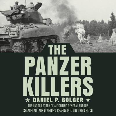 The Panzer Killers: The Untold Story of a Fighting General and His Spearhead Tank Divisions Charge into the Third Reich Audiobook, by Daniel P. Bolger