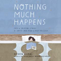 Nothing Much Happens: Cozy and Calming Stories to Soothe Your Mind and Help You Sleep Audiobook, by Kathryn Nicolai