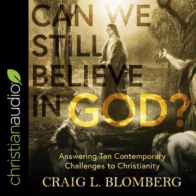 Can We Still Believe in God?: Answering Ten Contemporary Challenges to Christianity Audiobook, by Craig L. Blomberg