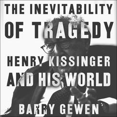 The Inevitability of Tragedy: Henry Kissinger and His World Audiobook, by Barry Gewen