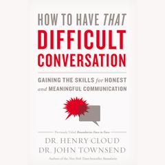 How to Have That Difficult Conversation: Gaining the Skills for Honest and Meaningful Communication Audiobook, by Henry Cloud