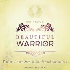 Beautiful Warrior: Finding Victory Over the Lies Formed Against You Audiobook, by Tina Yeager