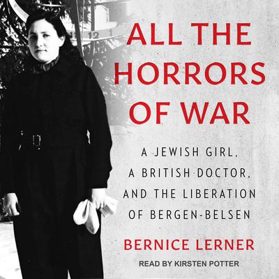 All the Horrors of War: A Jewish Girl, a British Doctor, and the Liberation of Bergen-Belsen Audiobook, by 