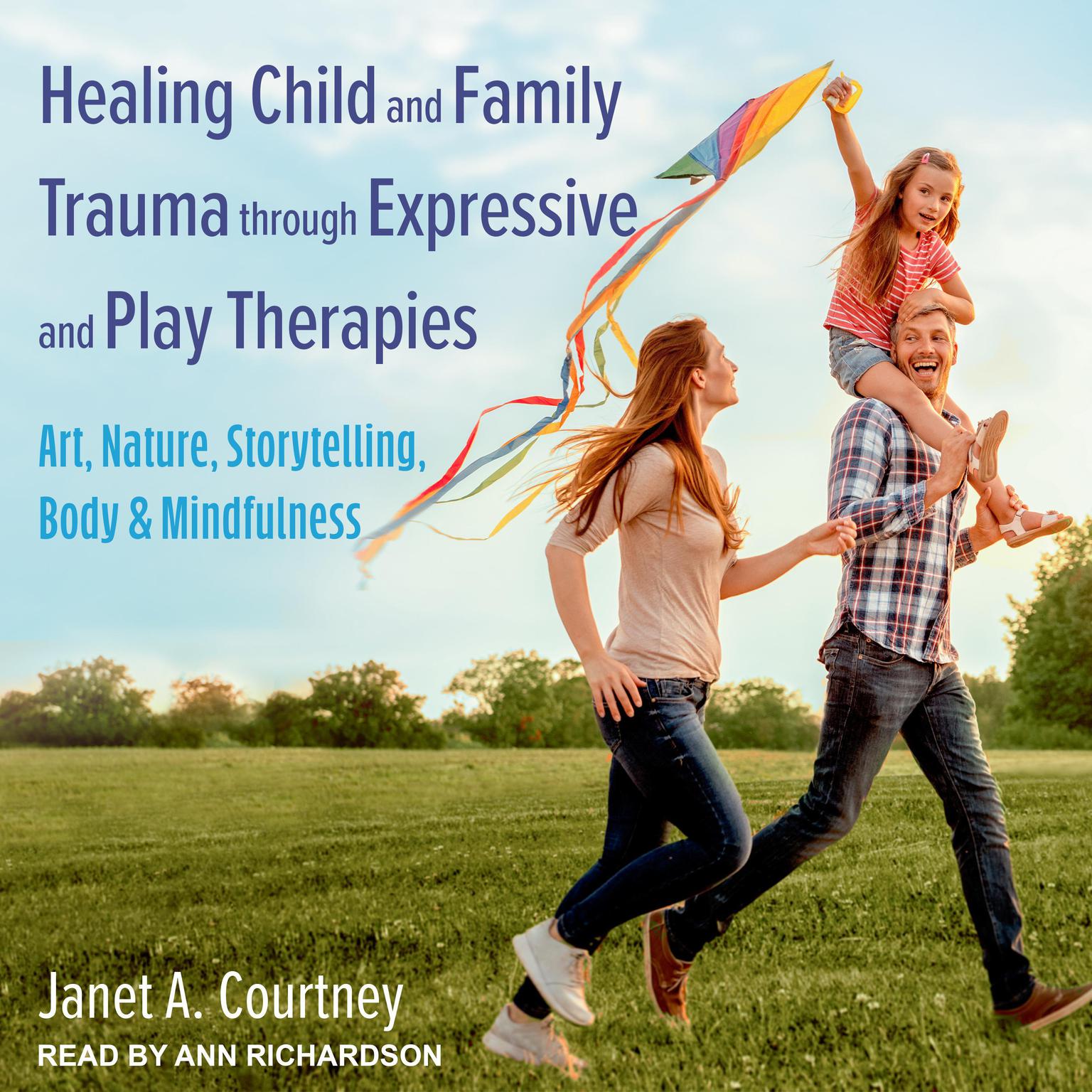 Healing Child and Family Trauma through Expressive and Play Therapies: Art, Nature, Storytelling, Body & Mindfulness Audiobook, by Janet A. Courtney