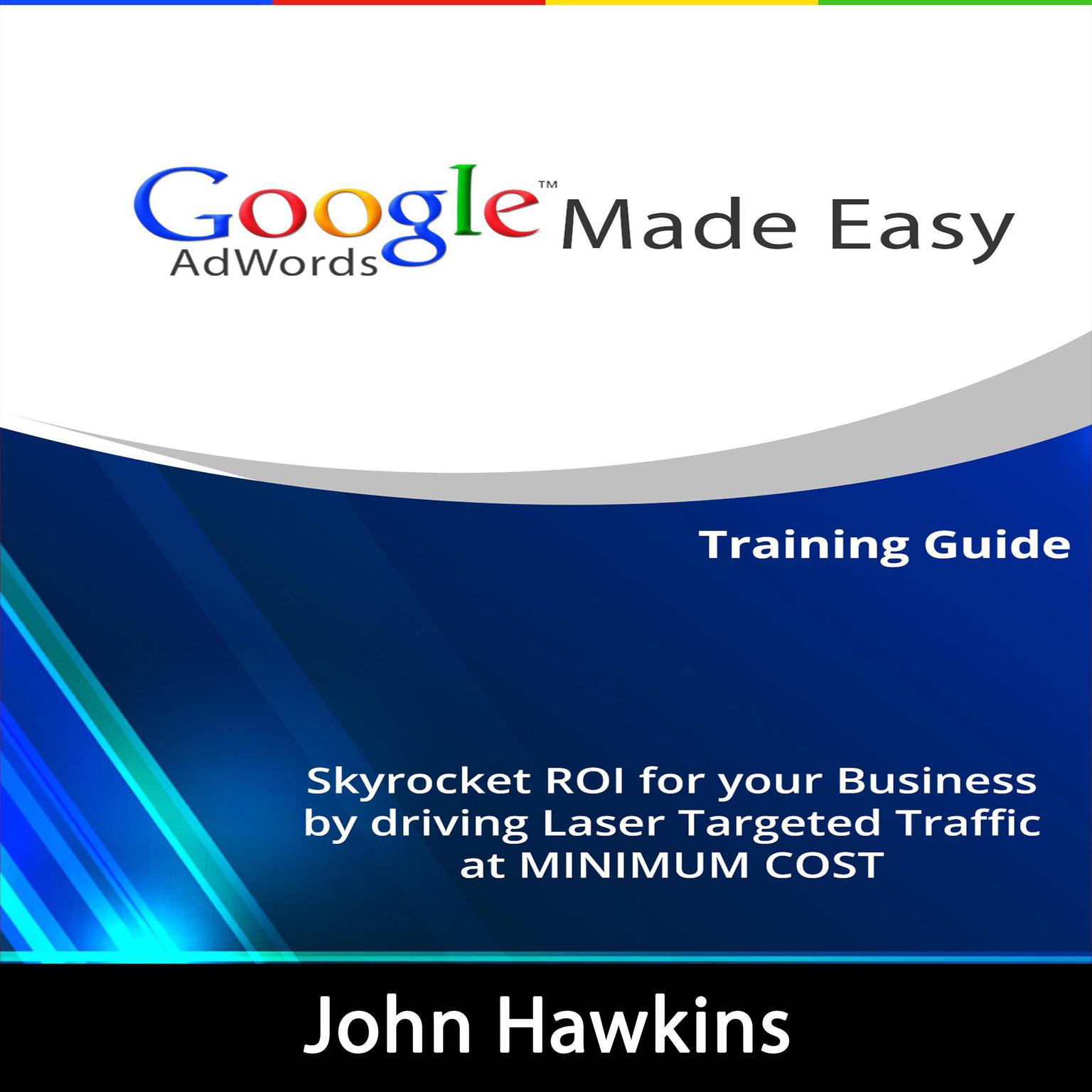 Google AdWords Made Easy: Skyrocket ROI for Your Business by Driving Laser Targeted Traffic at Minimum Cost Audiobook, by John Hawkins