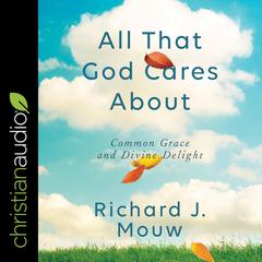 All That God Cares About: Common Grace and Divine Delight Audiobook, by Richard J. Mouw