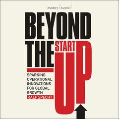 Beyond the Startup: Sparking Operational Innovations for Global Growth Audiobook, by Ralf Specht