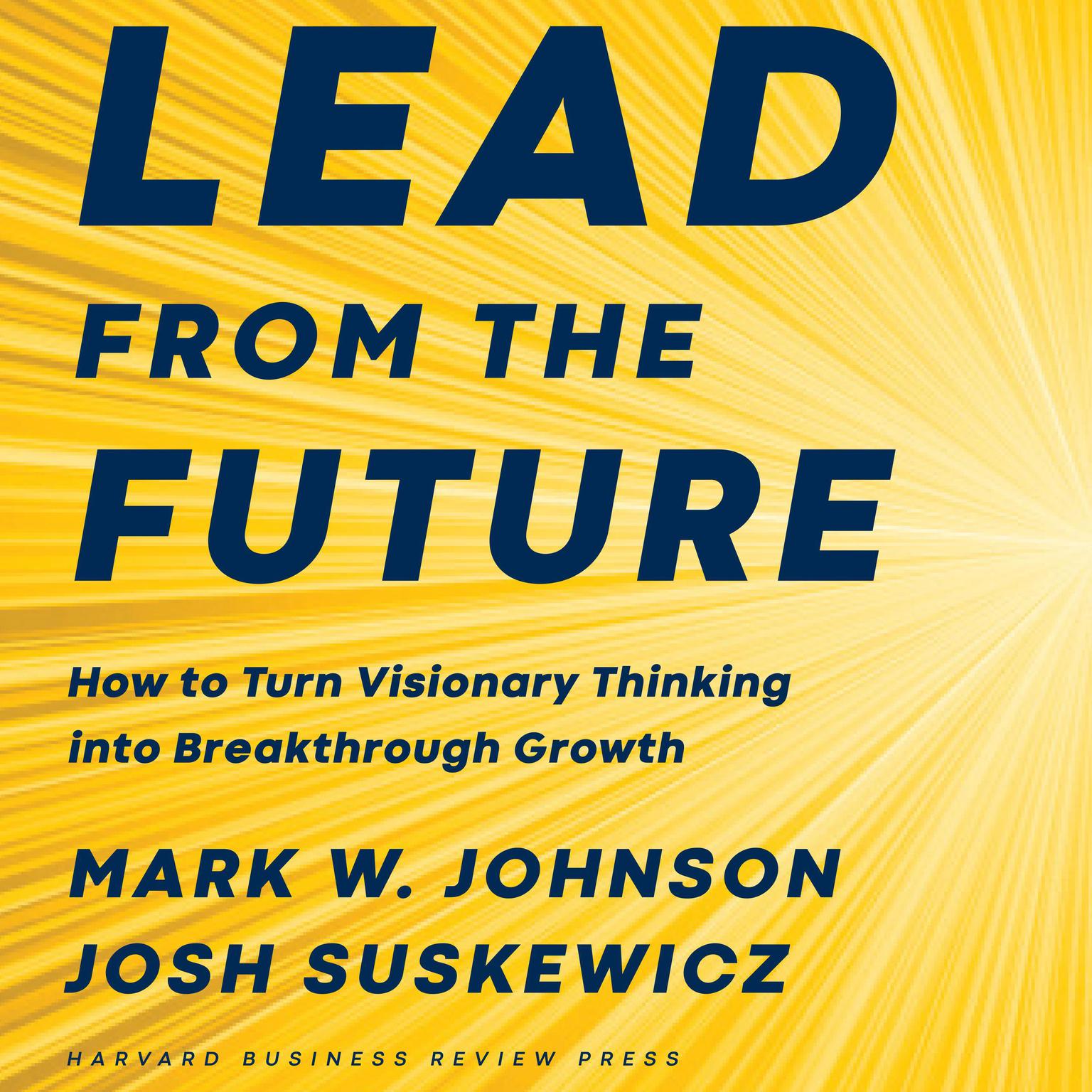 Lead from the Future: How to Turn Visionary Thinking Into Breakthrough Growth Audiobook, by Mark W. Johnson
