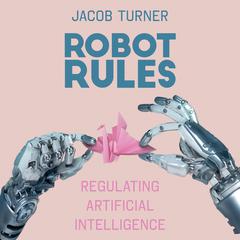 Robot Rules: Regulating Artificial Intelligence Audiobook, by Jacob Turner
