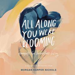 All Along You Were Blooming: Thoughts for Boundless Living Audiobook, by Morgan Harper Nichols