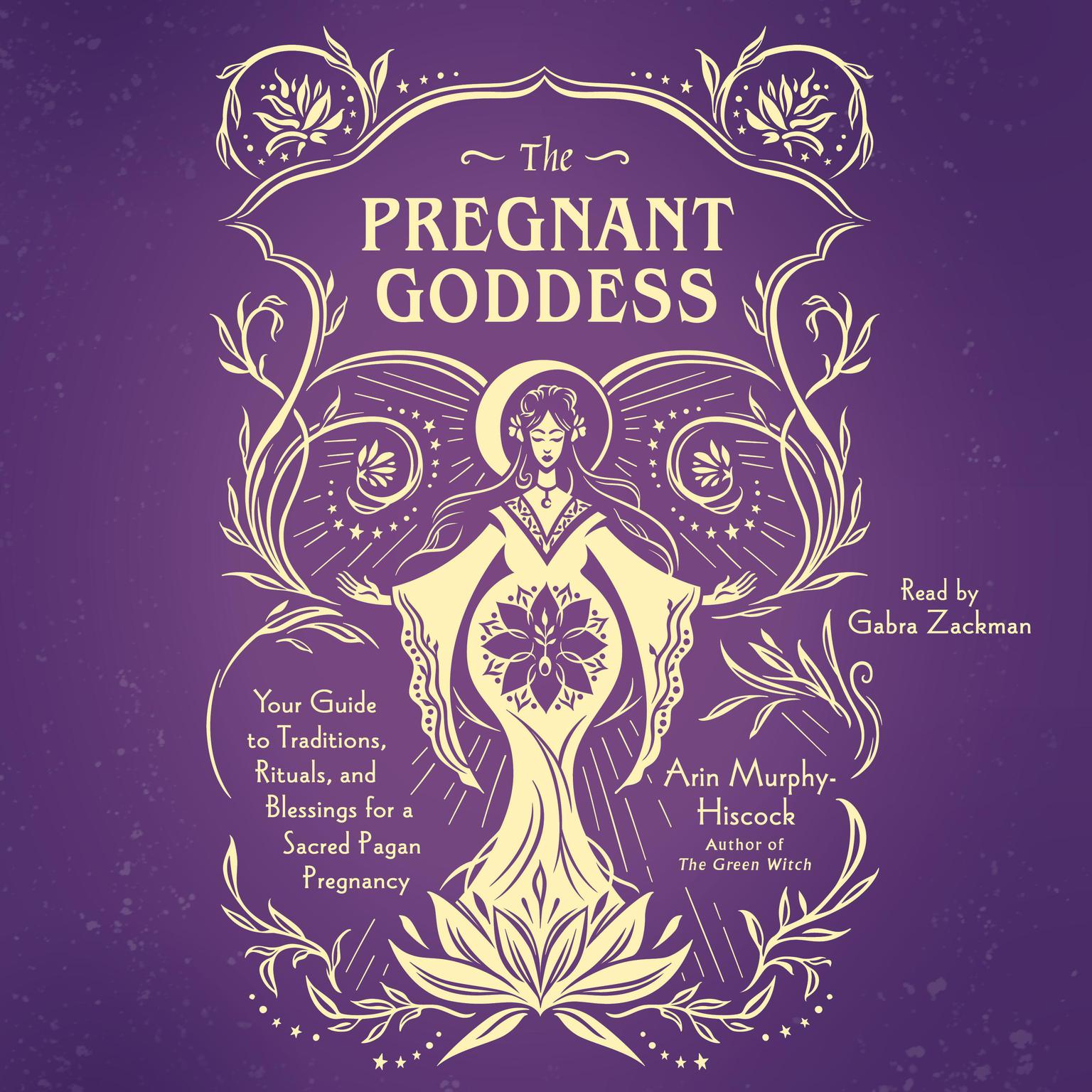 The Pregnant Goddess: Your Guide to Traditions, Rituals, and Blessings for a Sacred Pagan Pregnancy Audiobook, by Arin Murphy-Hiscock