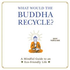What Would the Buddha Recycle?: A Mindful Guide to an Eco-Friendly Life Audiobook, by Adams Media