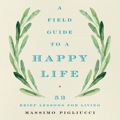 A Field Guide to a Happy Life: 53 Brief Lessons for Living Audiobook, by Massimo Pigliucci