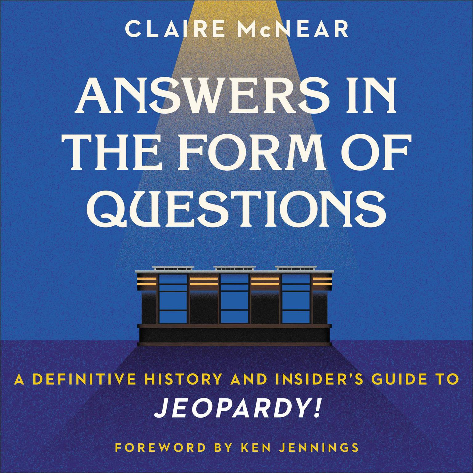 Answers in the Form of Questions: A Definitive History and Insiders Guide to Jeopardy! Audiobook, by Claire McNear