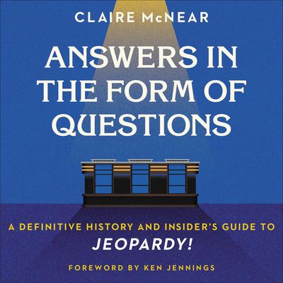 Answers in the Form of Questions: A Definitive History and Insiders Guide to Jeopardy! Audiobook, by Claire McNear