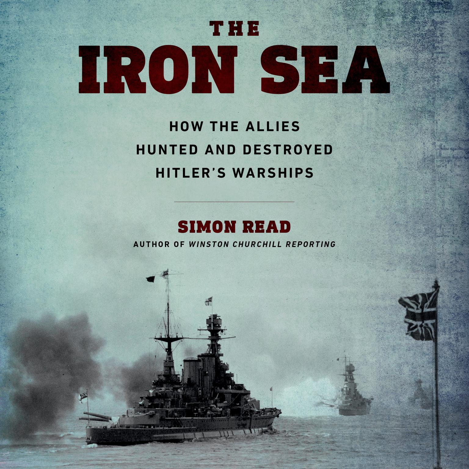The Iron Sea: How the Allies Hunted and Destroyed Hitler¿s Warships Audiobook, by Simon Read