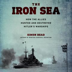 The Iron Sea: How the Allies Hunted and Destroyed Hitler¿s Warships Audiobook, by 