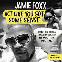 Act Like You Got Some Sense: And Other Things My Daughters Taught Me Audiobook, by Jamie Foxx