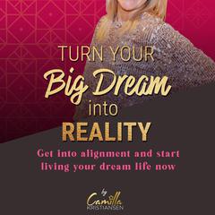 Turn your big dream into reality! Get into alignment and start living your dream life now Audiobook, by Camilla Kristiansen