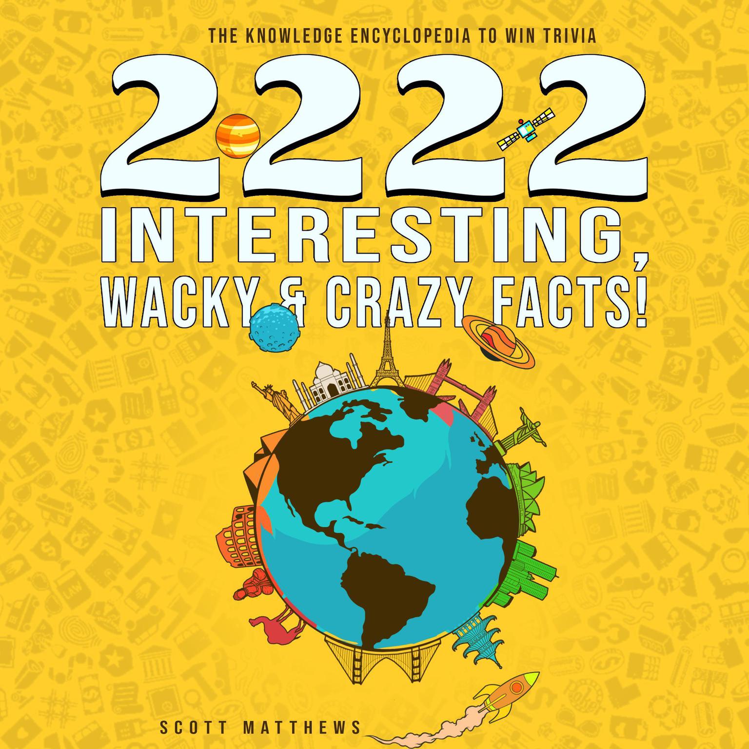 2222 Interesting, Wacky & Crazy Facts - The Knowledge Encyclopedia To Win Trivia Audiobook, by Scott Matthews