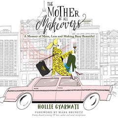 The Mother of All Makeovers: A Memoir of More, Less and Making Busy Beautiful Audiobook, by Hollie Gyarmati