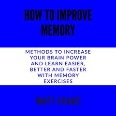 How to improve memory Methods to increase your brain power and learn easier, better and faster with memory exercises. Audiobook, by 