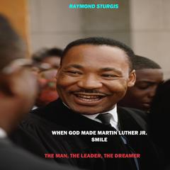 When God Made Martin Luther King Jr. Smile: The Man, The Leader, The Dreamer Audiobook, by Raymond Sturgis