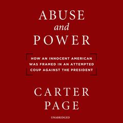 Abuse and Power: How an Innocent American Was Framed in an Attempted Coup against the President Audiobook, by Carter Page