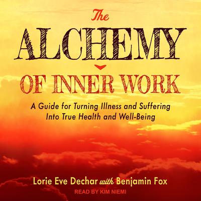 The Alchemy of Inner Work: A Guide for Turning Illness and Suffering Into True Health and Well-Being Audiobook, by Lorie Eve Dechar
