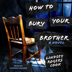 How to Bury Your Brother: A Novel Audiobook, by Lindsey Rogers Cook