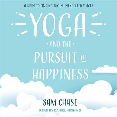 Yoga and the Pursuit of Happiness: A Guide to Finding Joy in Unexpected Places Audiobook, by Sam Chase