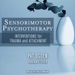 Sensorimotor Psychotherapy: Interventions for Trauma and Attachment Audiobook, by Pat Ogden