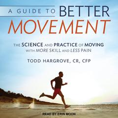 A Guide to Better Movement: The Science and Practice of Moving With More Skill and Less Pain Audiobook, by Todd Hargrove