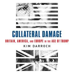 Collateral Damage: Britain, America, and Europe in the Age of Trump Audiobook, by Kim Darroch
