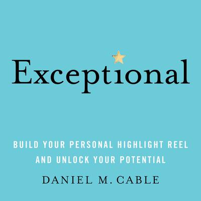 Exceptional: Build Your Personal Highlight Reel and Unlock Your Potential Audiobook, by Daniel M. Cable