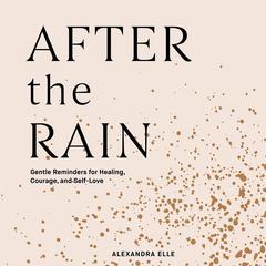 After the Rain: Gentle Reminders for Healing, Courage, and Self-Love Audiobook, by Alexandra Elle