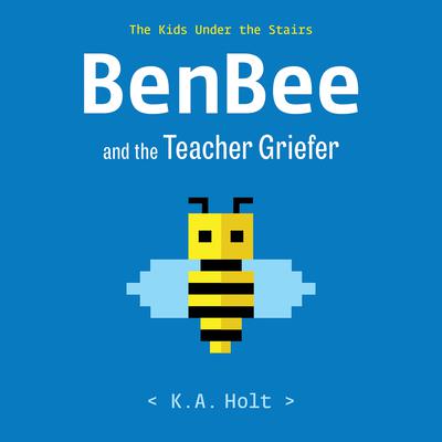 BenBee and the Teacher Griefer: The Kids Under the Stairs Audiobook, by K. A. Holt