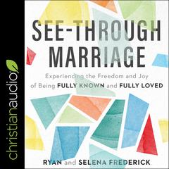 See-Through Marriage: Experiencing The Freedom and Joy Of Being Fully Known and Fully Loved Audiobook, by Ryan Frederick