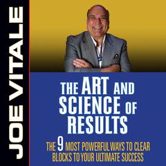 The Art and Science of Results: The 9 Most Powerful Ways to Clear Blocks to Your Ultimate Success Audiobook, by Joe Vitale