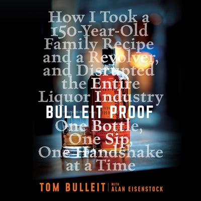 Bulleit Proof: How I Took a 150-Year-Old Family Recipe and a Revolver, and Disrupted the Entire Liquor Industry One Bottle, One Sip, One Handshake at a Time Audiobook, by Tom Bulleit
