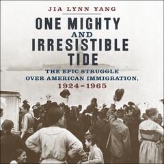 One Mighty and Irresistible Tide: The Epic Struggle Over American Immigration, 1924-1965 Audiobook, by Jia Lynn Yang