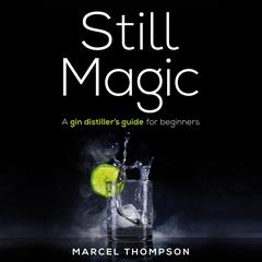 Still Magic: A gin distiller’s guide for beginners Audiobook, by Marcel Thompson