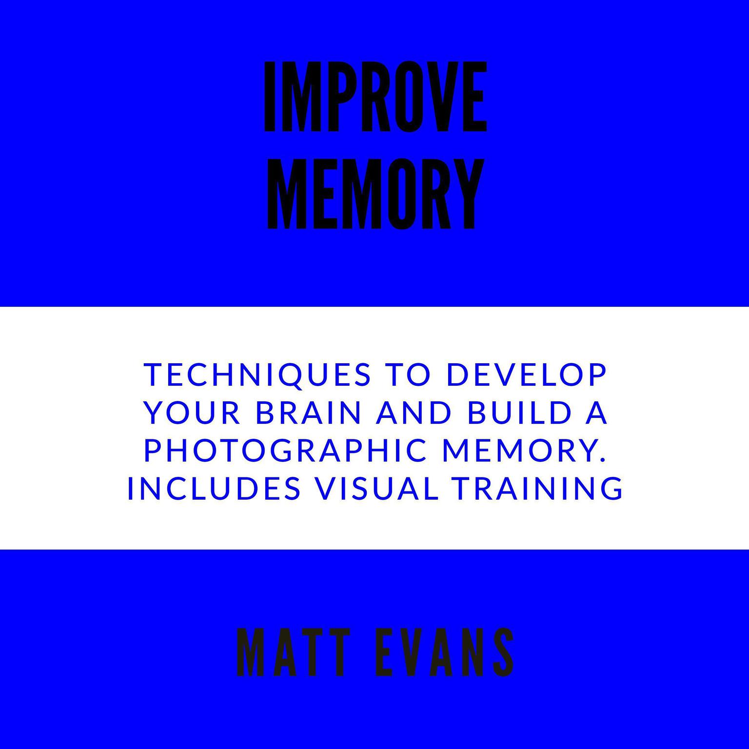 Improve Memory Techniques to develop your brain and build a photographic memory. Includes Visual Training Audiobook, by Matt Evans